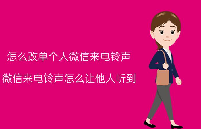 怎么改单个人微信来电铃声 微信来电铃声怎么让他人听到？